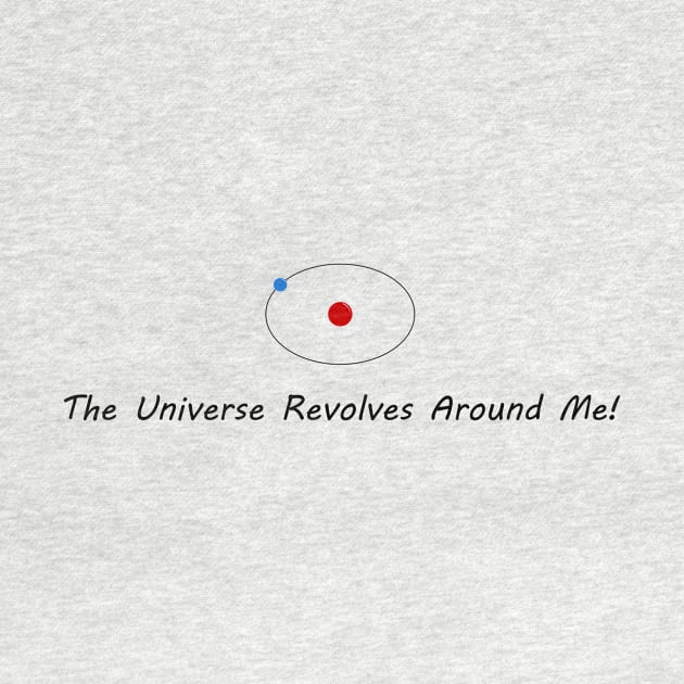 The Universe Revolves Around Me! by Cool Duck's Tees